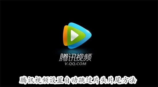 腾讯视频怎么设置自动跳过片头片尾 腾讯视频设置自动跳过片头片尾方法