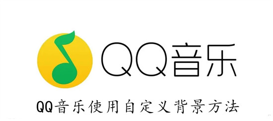 QQ音乐怎么设置自定义背景 QQ音乐设置自定义背景教程